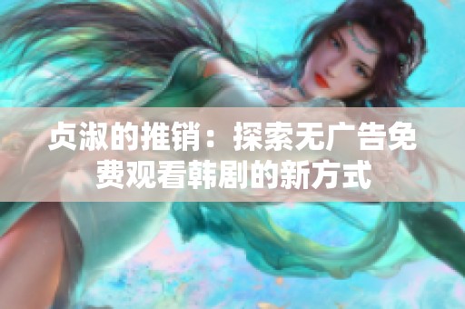 贞淑的推销：探索无广告免费观看韩剧的新方式