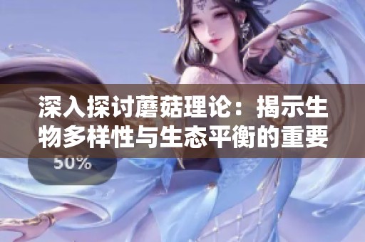 深入探讨蘑菇理论：揭示生物多样性与生态平衡的重要关系