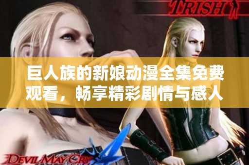 巨人族的新娘动漫全集免费观看，畅享精彩剧情与感人故事
