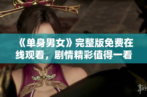 《单身男女》完整版免费在线观看，剧情精彩值得一看