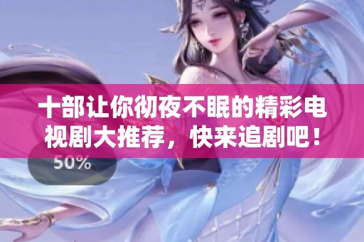 十部让你彻夜不眠的精彩电视剧大推荐，快来追剧吧！