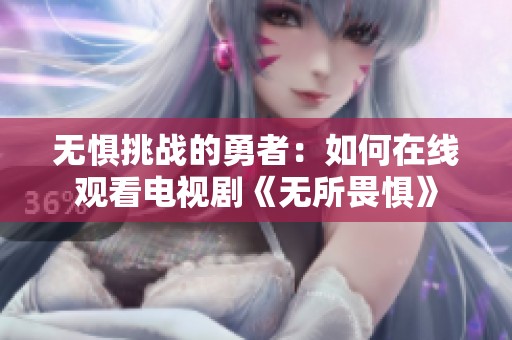 无惧挑战的勇者：如何在线观看电视剧《无所畏惧》