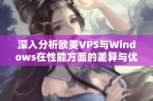 深入分析欧美VPS与Windows在性能方面的差异与优势