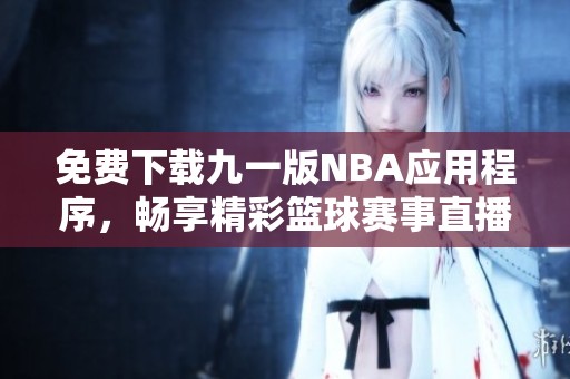 免费下载九一版NBA应用程序，畅享精彩篮球赛事直播