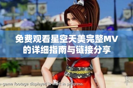 免费观看星空天美完整MV的详细指南与链接分享