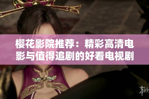樱花影院推荐：精彩高清电影与值得追剧的好看电视剧