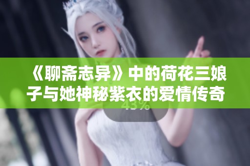 《聊斋志异》中的荷花三娘子与她神秘紫衣的爱情传奇