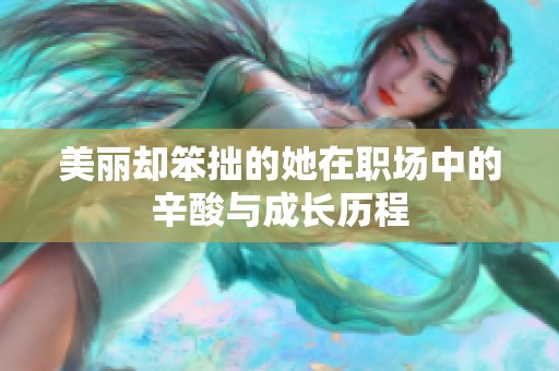 美丽却笨拙的她在职场中的辛酸与成长历程