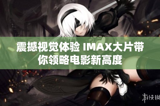 震撼视觉体验 IMAX大片带你领略电影新高度