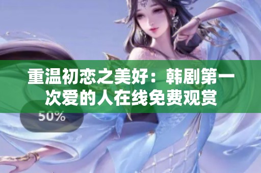 重温初恋之美好：韩剧第一次爱的人在线免费观赏