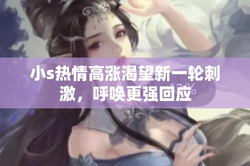小s热情高涨渴望新一轮刺激，呼唤更强回应