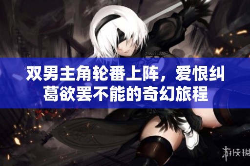 双男主角轮番上阵，爱恨纠葛欲罢不能的奇幻旅程