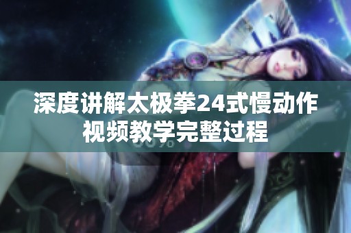 深度讲解太极拳24式慢动作视频教学完整过程