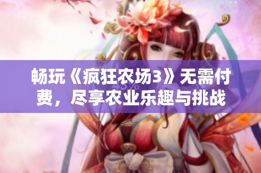 畅玩《疯狂农场3》无需付费，尽享农业乐趣与挑战