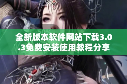 全新版本软件网站下载3.0.3免费安装使用教程分享