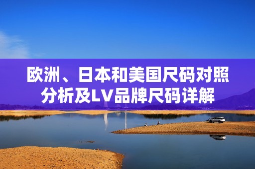 欧洲、日本和美国尺码对照分析及LV品牌尺码详解