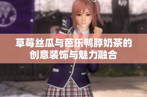 草莓丝瓜与芭乐鸭脖奶茶的创意装饰与魅力融合