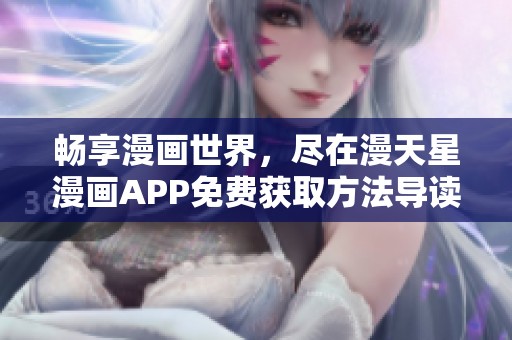 畅享漫画世界，尽在漫天星漫画APP免费获取方法导读