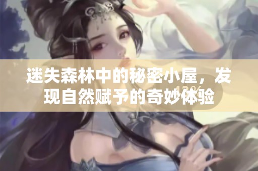 迷失森林中的秘密小屋，发现自然赋予的奇妙体验