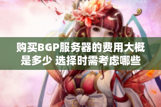 购买BGP服务器的费用大概是多少 选择时需考虑哪些因素