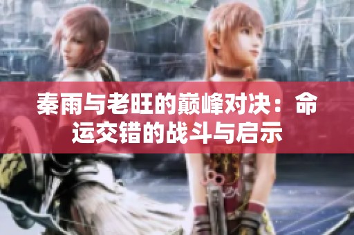 秦雨与老旺的巅峰对决：命运交错的战斗与启示