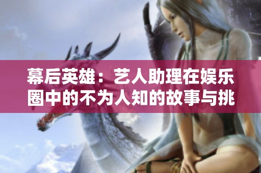 幕后英雄：艺人助理在娱乐圈中的不为人知的故事与挑战