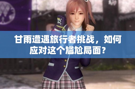 甘雨遭遇旅行者挑战，如何应对这个尴尬局面？