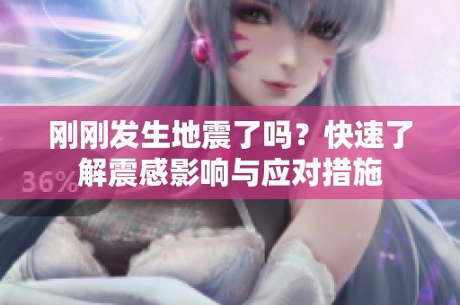 刚刚发生地震了吗？快速了解震感影响与应对措施