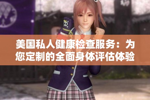 美国私人健康检查服务：为您定制的全面身体评估体验