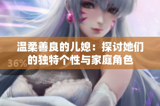 温柔善良的儿媳：探讨她们的独特个性与家庭角色