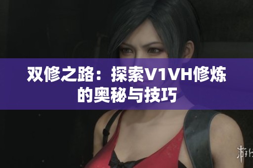 双修之路：探索V1VH修炼的奥秘与技巧