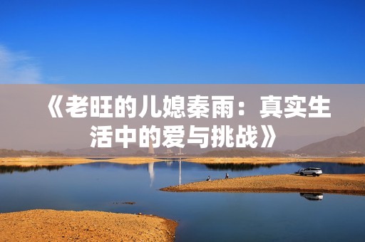 《老旺的儿媳秦雨：真实生活中的爱与挑战》