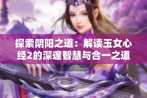 探索阴阳之道：解读玉女心经2的深邃智慧与合一之道