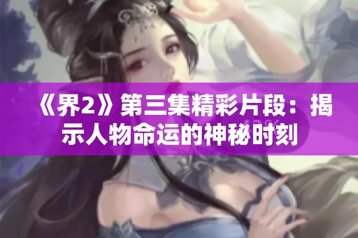 《界2》第三集精彩片段：揭示人物命运的神秘时刻