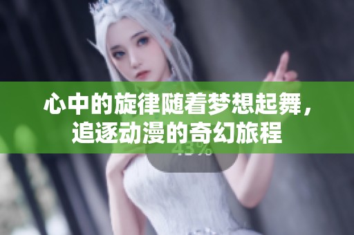 心中的旋律随着梦想起舞，追逐动漫的奇幻旅程