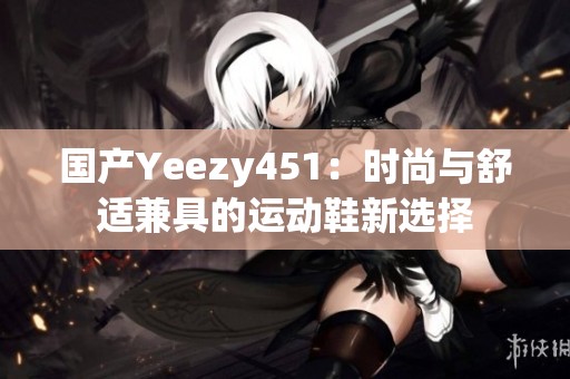 国产Yeezy451：时尚与舒适兼具的运动鞋新选择