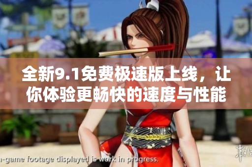 全新9.1免费极速版上线，让你体验更畅快的速度与性能
