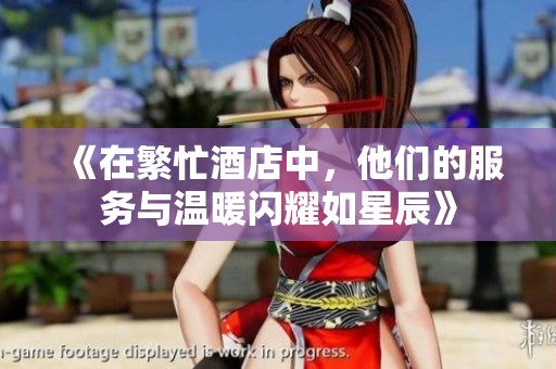 《在繁忙酒店中，他们的服务与温暖闪耀如星辰》