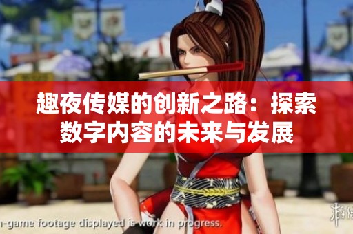 趣夜传媒的创新之路：探索数字内容的未来与发展
