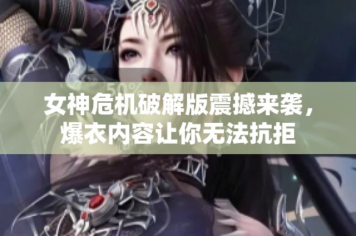 女神危机破解版震撼来袭，爆衣内容让你无法抗拒
