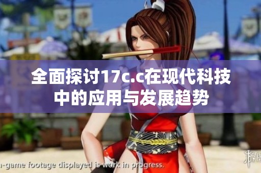 全面探讨17c.c在现代科技中的应用与发展趋势