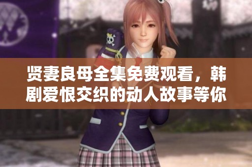 贤妻良母全集免费观看，韩剧爱恨交织的动人故事等你来看