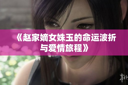 《赵家嫡女姝玉的命运波折与爱情旅程》