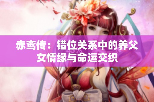 赤鸾传：错位关系中的养父女情缘与命运交织