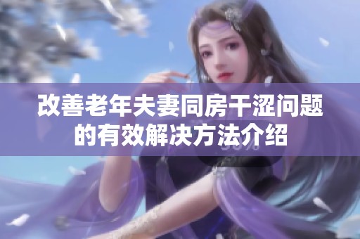 改善老年夫妻同房干涩问题的有效解决方法介绍