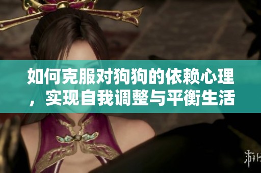 如何克服对狗狗的依赖心理，实现自我调整与平衡生活