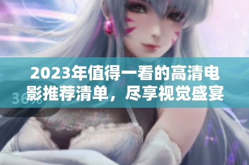 2023年值得一看的高清电影推荐清单，尽享视觉盛宴