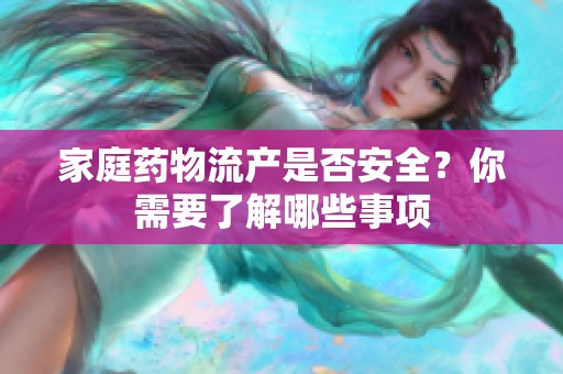 家庭药物流产是否安全？你需要了解哪些事项