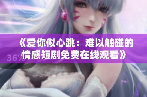 《爱你似心跳：难以触碰的情感短剧免费在线观看》