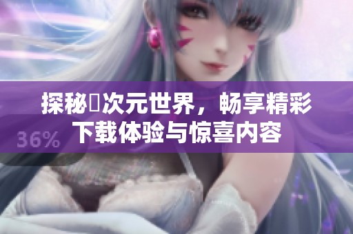 探秘囧次元世界，畅享精彩下载体验与惊喜内容